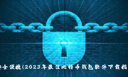 安全便捷！2023年最佳比特币钱包软件下载指南