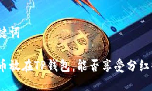 和关键词

虚拟币放在TP钱包，能否享受分红收益？