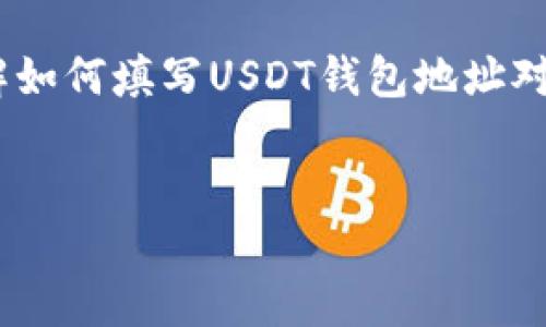 在现在的数字货币交易中，USDT（泰达币）作为一种最受欢迎的稳定币，广泛用于各种交易和投资。因此，了解如何填写USDT钱包地址对每个参与加密货币市场的人来说都是至关重要的。下面，我将为您详细介绍USDT钱包地址填写的相关内容。


USDT钱包地址填写完全指南：安全、准确、高效