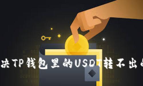 如何解决TP钱包里的USDT转不出的问题？