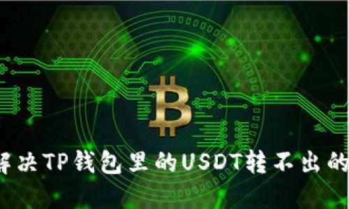 如何解决TP钱包里的USDT转不出的问题？