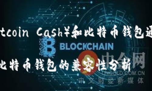 bcc（Bitcoin Cash）和比特币钱包通用吗？

bcc与比特币钱包的兼容性分析