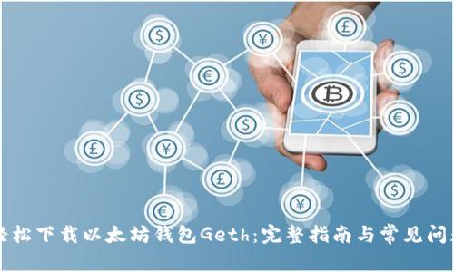 如何轻松下载以太坊钱包Geth：完整指南与常见问题解析