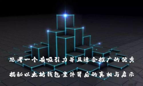 思考一个有吸引力并且适合推广的优秀

揭秘以太坊钱包案件背后的真相与启示