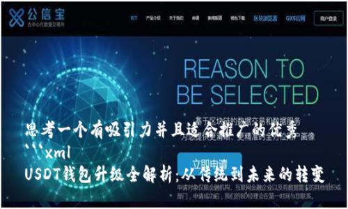 思考一个有吸引力并且适合推广的优秀  
```xml
USDT钱包升级全解析：从传统到未来的转变