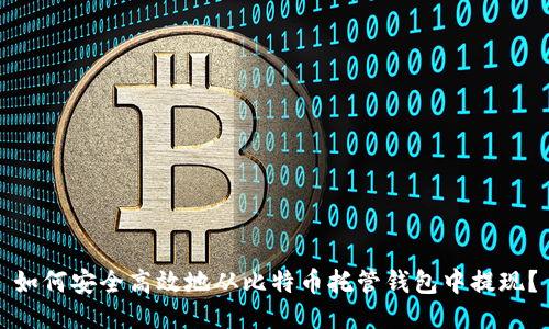 如何安全高效地从比特币托管钱包中提现？