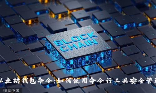 深入探讨以太坊钱包命令：如何使用命令行工具安全管理你的资产