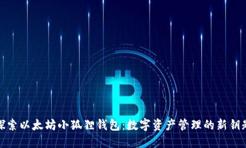 探索以太坊小狐狸钱包：数字资产管理的新钥匙