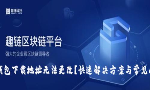 比特币钱包下载地址无法更改？快速解决方案与常见问题解析