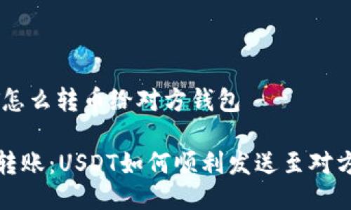 USDT怎么转币给对方钱包

轻松转账：USDT如何顺利发送至对方钱包
