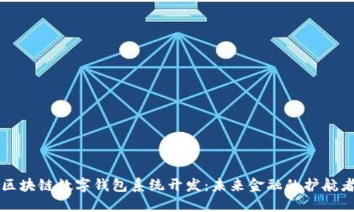 区块链数字钱包系统开发：未来金融的护航者