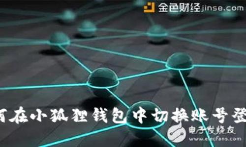 如何在小狐狸钱包中切换账号登录？