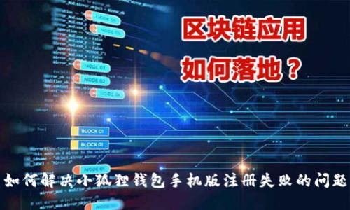 如何解决小狐狸钱包手机版注册失败的问题