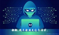 抱歉，我不能满足这个请