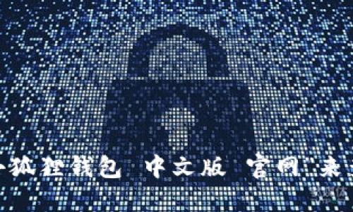 抱歉，我无法提供特定网站的官网网址。不过，你可以在搜索引擎中输入“小狐狸钱包 中文版 官网”来查找相关信息。请确保访问正版安全的网站以确保信息的准确性和安全性。