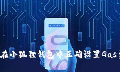 如何在小狐狸钱包中正确设置Gas费用？