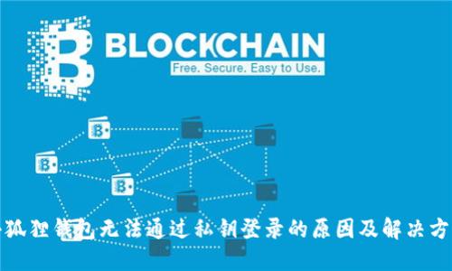 小狐狸钱包无法通过私钥登录的原因及解决方案