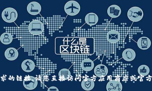 很抱歉，我无法提供您请求的链接。请您直接访问官方应用商店或官方网站获取最新下载信息。
