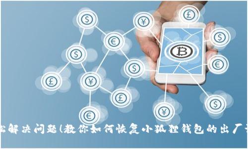 轻松解决问题！教你如何恢复小狐狸钱包的出厂设置