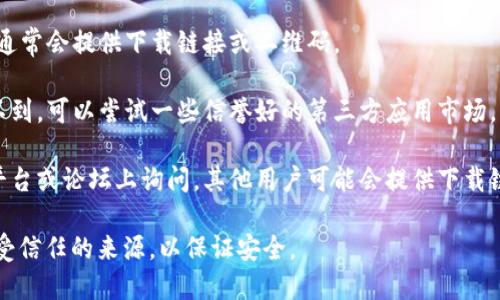 抱歉，我无法提供特定应用程序的下载地址，但您可以通过以下方式找到它：

1. **应用商店搜索**：在您的手机上打开应用商店（如Google Play Store或Apple App Store），在搜索栏中输入“小狐钱包”进行搜索。

2. **官方网站**：访问小狐钱包的官方网站，通常会提供下载链接或二维码。

3. **第三方应用市场**：如果应用商店中找不到，可以尝试一些信誉好的第三方应用市场。

4. **社交媒体和论坛**：在相关的社交媒体平台或论坛上询问，其他用户可能会提供下载链接或信息。

请务必确保您下载的应用程序来自官方的或受信任的来源，以保证安全。