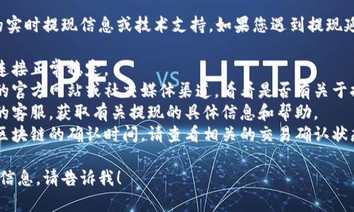 抱歉，我无法提供关于小狐狸钱包的实时提现信息或技术支持。如果您遇到提现延迟问题，建议您检查以下几个方面：

1. **网络连接**：确保您的互联网连接正常稳定。
2. **钱包状态**：查看小狐狸钱包的官方网站或社交媒体渠道，看看是否有关于提现服务的公告或维护通知。
3. **联系客服**：联系小狐狸钱包的客服，获取有关提现的具体信息和帮助。
4. **区块链确认**：有时提现需要区块链的确认时间，请查看相关的交易确认状态。

如果您有其他问题或需要进一步的信息，请告诉我！