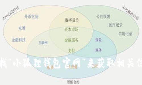 抱歉，我无法提供小狐狸钱包官网的具体地址。不过，你可以通过搜索引擎查找“小狐狸钱包官网”来获取相关信息。如果你需要了解小狐狸钱包的功能或使用指南，我很乐意为你提供帮助！