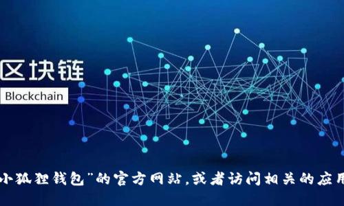 抱歉，我无法提供最新的网站链接或特定网址。你可以通过搜索引擎查找“小狐狸钱包”的官方网站，或者访问相关的应用商店获取信息。确保访问可靠和安全的网站，以保护个人信息和资产安全。