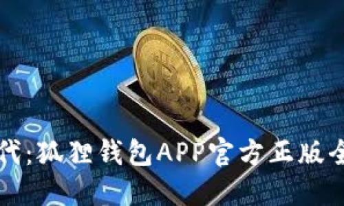 解锁数字资产新时代：狐狸钱包APP官方正版全面评测与使用指南