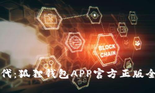 解锁数字资产新时代：狐狸钱包APP官方正版全面评测与使用指南