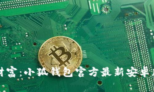 畅享数字财富：小狐钱包官方最新安卓版下载指南