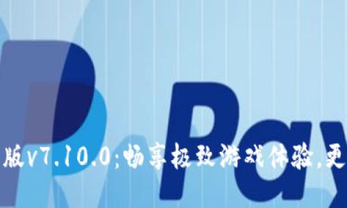 小狐狸最新版v7.10.0：畅享极致游戏体验，更新精彩无限