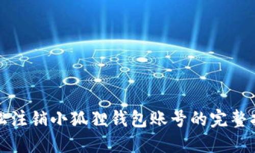 轻松注销小狐狸钱包账号的完整指南