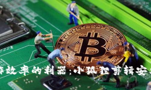 提升视频创作效率的利器：小狐狸剪辑安卓版本全解析