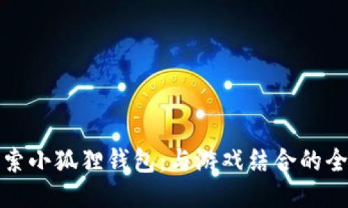 深入探索小狐狸钱包：与游戏结合的全新体验