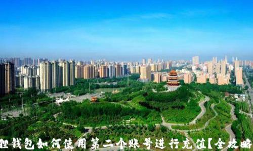 
小狐狸钱包如何使用第二个账号进行充值？全攻略来啦！