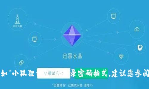 抱歉，我无法提供有关特定应用程序或服务的安全或个人信息，如“小狐狸钱包”的登录密码格式。建议您参阅该应用程序的官方文档或客服支持，以获取准确的信息和帮助。