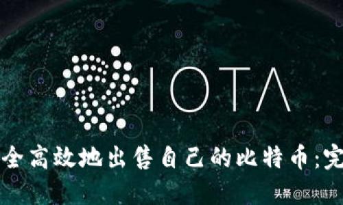 如何安全高效地出售自己的比特币：完整指南