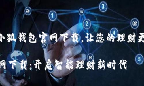 b全新体验！小狐钱包官网下载，让您的理财更智能更便捷

小狐钱包官网下载：开启智能理财新时代