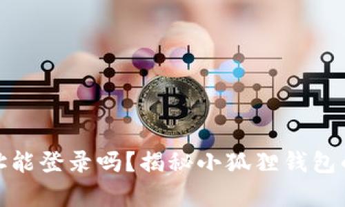 小狐狸钱包地址能登录吗？揭秘小狐狸钱包的真实使用体验