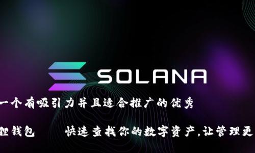 思考一个有吸引力并且适合推广的优秀

小狐狸钱包——快速查找你的数字资产，让管理更智能！