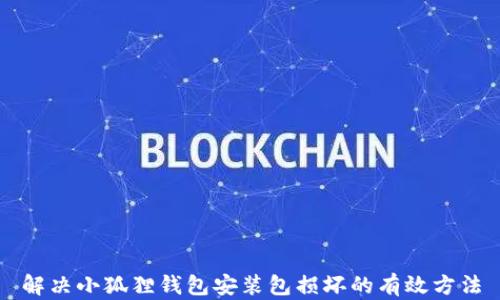 
解决小狐狸钱包安装包损坏的有效方法
