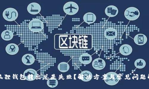 小狐狸钱包转出总是失败？解决方案与常见问题解析
