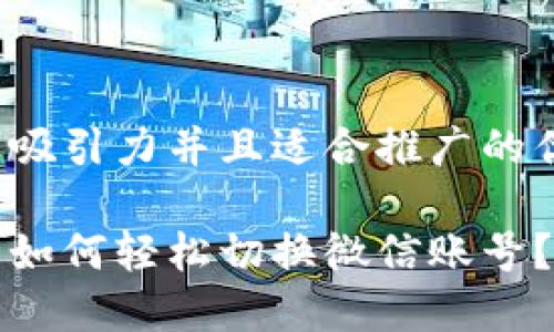 思考一个有吸引力并且适合推广的优秀

小狐狸钱包如何轻松切换微信账号？全方位指南
