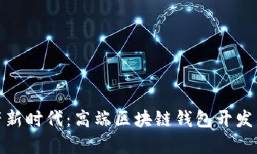 开启数字资产新时代:高端区块链钱包开发的未来与机遇
