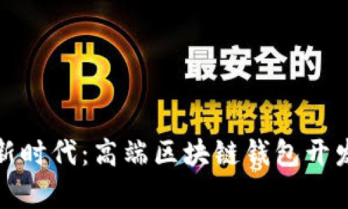 开启数字资产新时代:高端区块链钱包开发的未来与机遇
