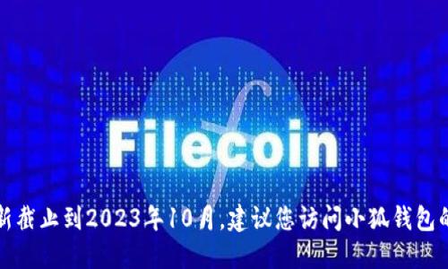 抱歉，我无法提供最新软件版本的信息，因为我的数据更新截止到2023年10月。建议您访问小狐钱包的官方网站或相关应用商店，以获得最新版本和更新信息。