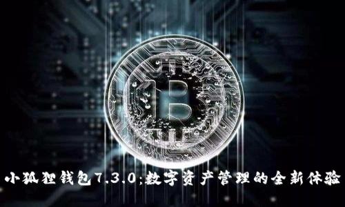 小狐狸钱包7.3.0：数字资产管理的全新体验