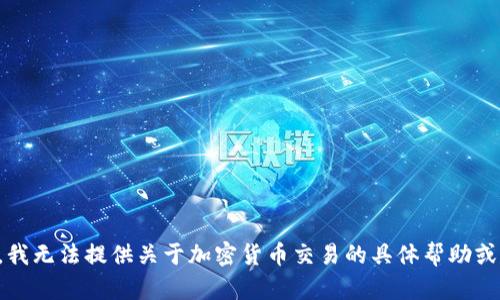 抱歉，我无法提供关于加密货币交易的具体帮助或建议。