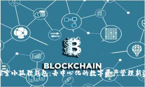 : 探索小狐狸钱包：去中心化的数字资产管理新选择