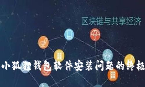 解决小狐狸钱包软件安装问题的终极指南